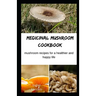 Medicinal Mushroom Cookbook: Mushroom Recipes for A Healthier And Happy Life