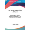 The Aryan Origin of the Alphabet: Disclosing the Sumero Phoenician Parentage of our Letters Ancient and Modern