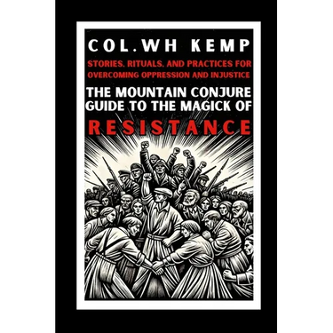 The Mountain Conjure Guide to the Magick of Resistance: Stories, Rituals, and Practices for Overcoming Oppression and Injustice