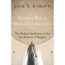 Beyond Belief, Beyond Conscience: The Radical Significance of the Free Exercise of Religion