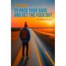 It's Time To Pack Your Bags And Get The Fuck Out