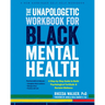 The Unapologetic Workbook for Black Mental Health: A Step-By-Step Guide to Build Psychological Fortitude and Reclaim Wellness