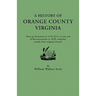 History of Orange County, Virginia, from Its Formation in 1734 to the End of Reconstruction in 1870, Compiled Mainly from Original Records. with a
