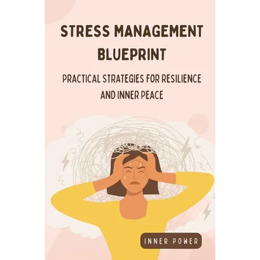 Stress Management Blueprint: Practical Strategies for Resilience and Inner Peace