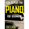 How to Play The Piano: For Beginner's A Complete Guide (How to Play the Piano and Keyboard)