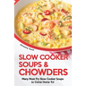 Slow Cooker Soups & Chowders: Many Must-Try Slow Cooker Soups to Come Home To!