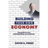Building Your Own Economy: Your guide to true INDEPENDENCE and FREEDOM