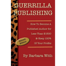 Guerrilla Publishing: How to Become a Published Author for Less Than $1500 & Keep 100% of Your Profits