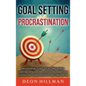 Goal Setting and Procrastination: An Essential Guide to Setting Goals, Creating Action Plans, Developing Habits for Success, and Curing Laziness Once