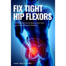 Fix Tight Hip Flexors: The Ultimate Cure to Reduce Joint Pain and Increase Muscle Flexibility