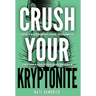 Crush Your Kryptonite: How to Conquer Your Weakness and Unleash Your Superpower