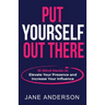 Put Yourself Out there: 10 Mind-Hacks to Elevate Your Presence and Increase Your Influence