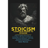 Stoicism: Complete Guide to Stoicism: How to Apply Stoicism in Everyday Life, Gain Confidence, Resilience, and Wisdom with the Stoicism Philosophy