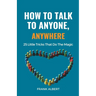 How To Talk To Anyone, Anywhere: 25 Little Tricks That Do The Magic