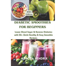 Diabetic Smoothies for Beginners: Lower Blood Sugar & Reverse Diabetes with 50+ Quick Healthy & Easy Smoothie Recipes.