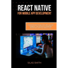 React Native for Mobile App Development: Build Android and iOS Apps Faster with JavaScript - A Beginner-Friendly Guide to Creating Real-World Projects