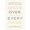 Jesus Over Everything: Uncomplicating the Daily Struggle to Put Jesus First
