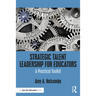 Strategic Talent Leadership for Educators: A Practical Toolkit