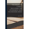 The Death of Christ, Including the Atonement and the Modern Mind