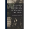 Records of California Men in the War of the Rebellion 1861 to 1867