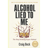 Alcohol Lied to Me: The Intelligent Way to Escape Alcohol Addiction