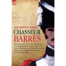 Chasseur Barres - The experiences of a French Infantryman of the Imperial Guard at Austerlitz, Jena, Eylau, Friedland, in the Peninsular, Lutzen, Baut