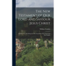 The New Testament of Our Lord and Saviour Jesus Christ: Published in 1526; Being the First Translation From the Greek Into English