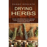 Drying Herbs: The Only Herb Drying Book You'll Ever Need (A Quick Guide on Easily Drying Herbs for Everyday Kitchen Spices)