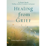 Healing from Grief: A Prayer Book: Finding Comfort in Scripture and Prayer