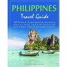 Philippines Travel Guide: TOP 10 Islands, Outdoor Adventures, Best Beaches, Hotels and Hostels, Eat & Drink, Historical and Cultural Sights, Adv