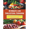 30-Minute Low Cholesterol Cookbook: 110+ Simple Recipes for a Healthier, Cholesterol-Free Diet