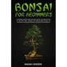 Bonsai for Beginners: A Complete Guide to Grow and Take Care for Your Bonsai Trees for the First Time. Discover the Step-by-Step Process for Cultivati
