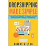 Dropshipping Made Simple - The Ultimate Guide To Make Money With Shopify And E-Commerce