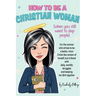 How to Be A Christian Woman (when you still want to slap people): Personal/Group Guided Devotional Study/Journal An 8-week Faith Journey for Real Wome