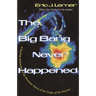 The Big Bang Never Happened: A Startling Refutation of the Dominant Theory of the Origin of the Universe