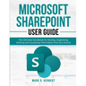 Microsoft Sharepoint User Guide: The Ultimate Handbook for Storing, Organizing, Sharing and Accessing Information from any Device