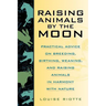 Raising Animals by the Moon: Practical Advice on Breeding, Birthing, Weaning, and Raising Animals in Harmony with Nature
