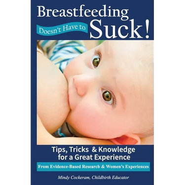 Breastfeeding Doesn't Have To Suck!: Tips, Tricks & Knowledge for a Great Experience