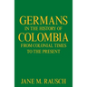 Germans in the History of Colombia from Colonial Times to the Present