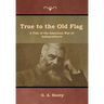 True to the Old Flag: A Tale of the American War of Independence