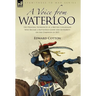 A Voice from Waterloo: the Personal Experiences of a British Cavalryman Who Became a Battlefield Guide and Authority on the Campaign of 1815