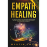 Empath Healing: The Definitive Guide to Stop Absorbing Negative Energy, Deal with Narcissistic People, Control Your Emotions and Devel