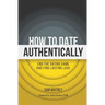 How to Date Authentically: End the Dating "Game" and Find Lasting Love