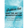 Goddess Isis and the Art of Manifestation: Ancient Egyptian Wisdom for Modern Creation