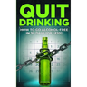 Quit Drinking: How to Go Alcohol-Free in 30 Days (or Less)