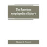 The American encyclopedia of history, biography and travel, comprising ancient and modern history the biography of the eminent men of Europe and Ameri