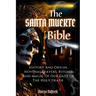 The Santa Muerte Bible: History And Origin, Novenas, Prayers, Rituals And Magic Of Our Lady Of The Holy Death (A Practical Guide)