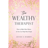The Wealthy Therapist: How to Make More Money So You Can Help More People