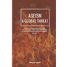 Ageism; A Global Threat: An Easy To Understand Guide On Age Discrimination, Cases, Types, Effects And Actions To End Stereotyping And Prejudice Global