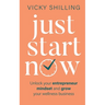 Just Start Now: Unlock your entrepreneur mindset and grow your wellness business
